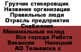 Грузчик-стикеровщик › Название организации ­ Правильные люди › Отрасль предприятия ­ Снабжение › Минимальный оклад ­ 24 000 - Все города Работа » Вакансии   . Ненецкий АО,Тельвиска с.